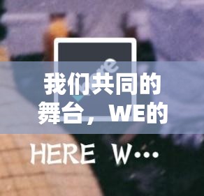 我们共同的舞台，WE的比赛，团结、挑战与荣耀的交响曲